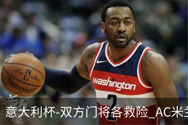 意大利杯-双方门将各救险 AC米兰主场平国际米兰