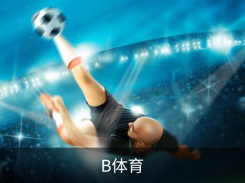 B体育 (Bsports)官网 - B体育官方网站赛事首页
